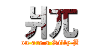 爿兀 (You are a Silly B!)