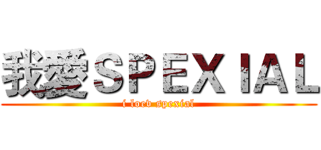 我愛ＳＰＥＸＩＡＬ (i loev spexial)