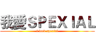 我愛ＳＰＥＸＩＡＬ (i loev spexial)