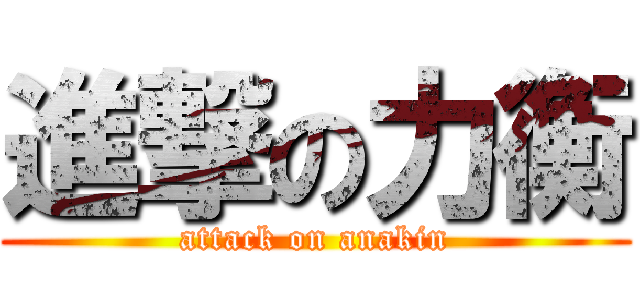 進撃の力衡 (attack on anakin)