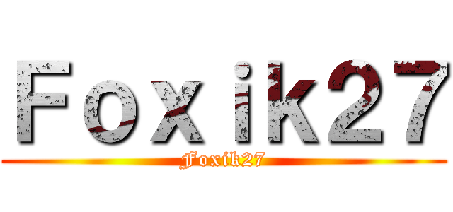 Ｆｏｘｉｋ２７ (Foxik27)