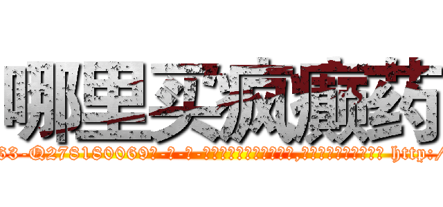哪里买疯癫药 (哪里买疯癫药【电-186x2687x6963-Q278180069元-吉-药-业】我们做的是长期生意,靠的是老客户长期支持 http://sngk.net/5YBcOW
)