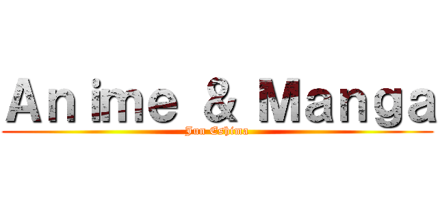 Ａｎｉｍｅ ＆ Ｍａｎｇａ (Jun Eshima)