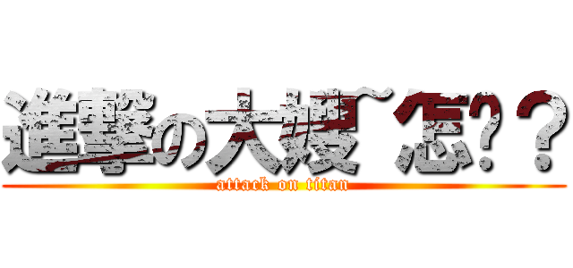 進撃の大嫂~怎囉？ (attack on titan)