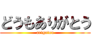どうもありがとう (arigatou)