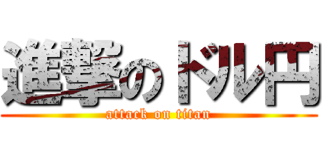 進撃のドル円 (attack on titan)