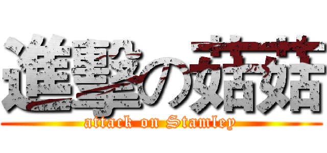 進擊の菇菇 (attack on Stamley)