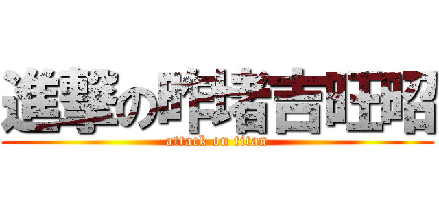 進撃の昨堵吉旺昭 (attack on titan)