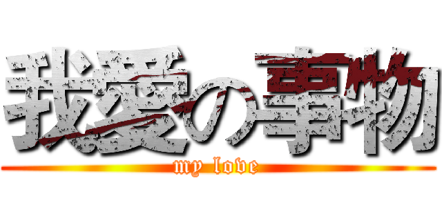 我愛の事物 (my love)