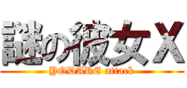 謎の彼女Ｘ (YODARE attack)