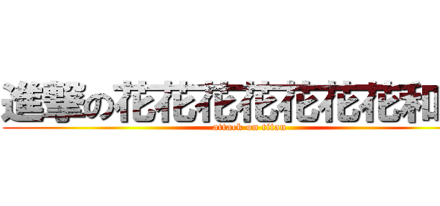 進撃の花花花花花花花和尚♥ (attack on titan)