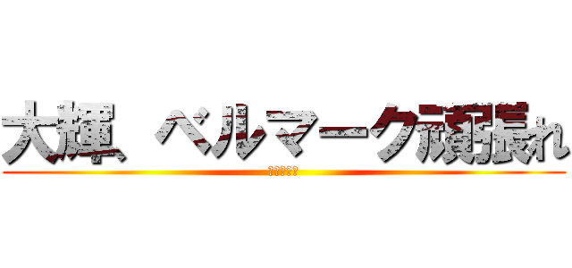 大輝、ベルマーク頑張れ (応援するよ)