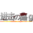 进击の鑫ｇ (attack on g)