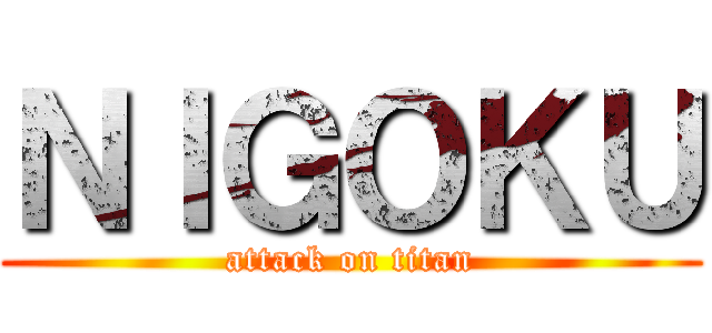 ＮＩＧＯＫＵ (attack on titan)