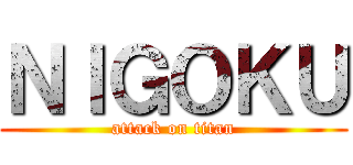 ＮＩＧＯＫＵ (attack on titan)