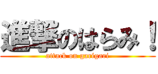 進撃のはらみ！ (attack on garigari)