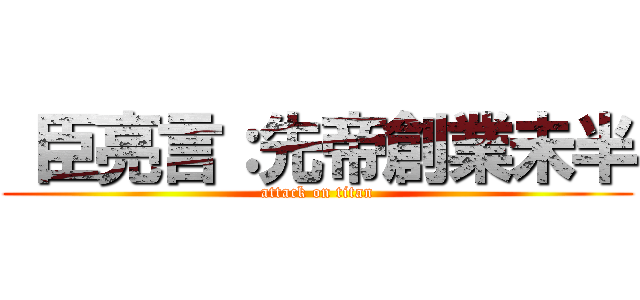  臣亮言：先帝創業未半 (attack on titan)