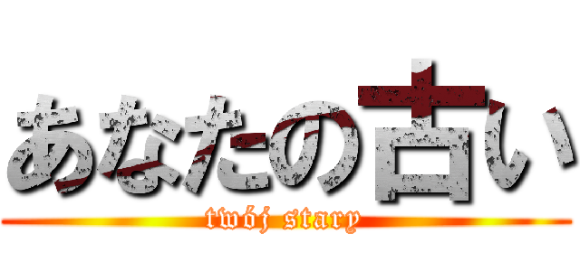 あなたの古い (twój stary)