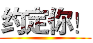 约定你！ ()
