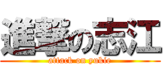 進撃の志江 (attack on yukie)