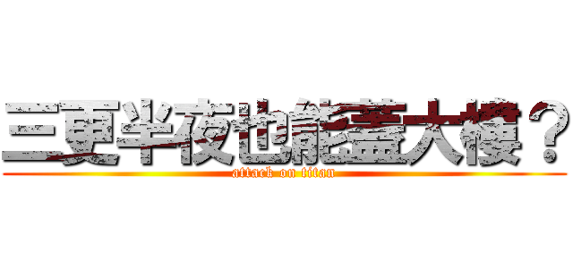 三更半夜也能蓋大樓？ (attack on titan)