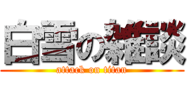 白雪の雑談 (attack on titan)