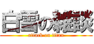 白雪の雑談 (attack on titan)