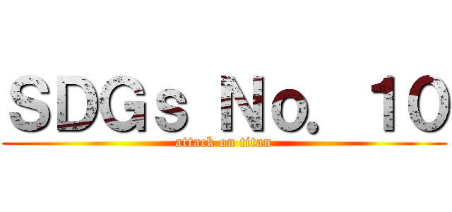 ＳＤＧｓ Ｎｏ．１０ (attack on titan)