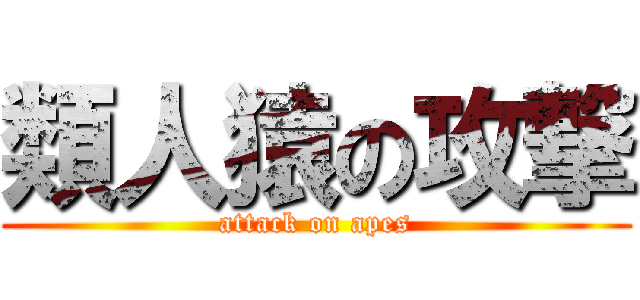 類人猿の攻撃 (attack on apes)