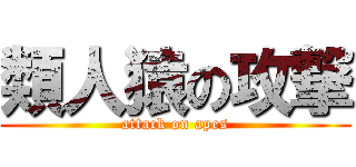 類人猿の攻撃 (attack on apes)