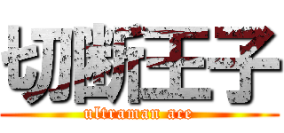 切断王子 (ultraman ace)