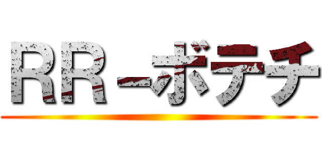 ＲＲ－ボテチ ()