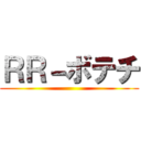 ＲＲ－ボテチ ()