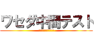 ワセダ中間テスト (定期テスト駆逐せよ!!)