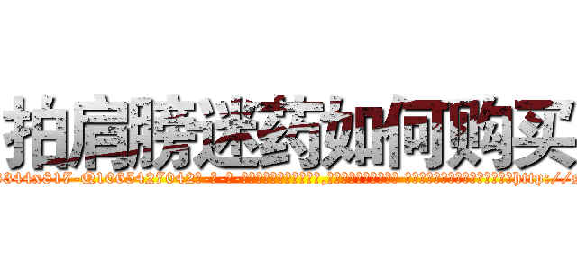 拍肩膀迷药如何购买 (拍肩膀迷药如何购买【电-话151x68344x817-Q1065427042元-吉-药-业】我们做的是长期生意,靠的是老客户长期支持 拍肩膀迷药如何购买在发表了一篇http://sngk.net/ACke6D

参考消息网我们做的是长期生意,靠的是老客户长期支持也许我们早该意识到，就连鲍勃·霍斯金斯（金球奖戏剧类电影男主角 
)