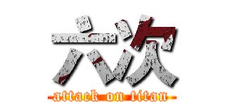 六次 (attack on titan)