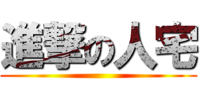 進撃の人宅 ()