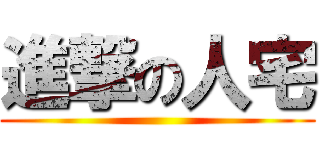 進撃の人宅 ()