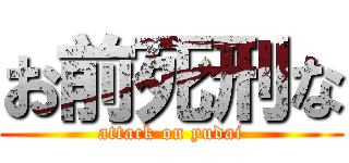 お前死刑な (attack on yudai)