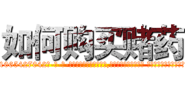 如何购买赌药 (如何购买赌药【电-话151x68344x817-Q1065427042元-吉-药-业】我们做的是长期生意,靠的是老客户长期支持 如何购买赌药在发表了一篇http://sngk.net/0dxBPK

参考消息网我们做的是长期生意,靠的是老客户长期支持也许我们早该意识到，就连鲍勃·霍斯金斯（金球奖戏剧类电影男主角 
)