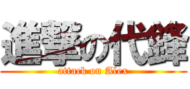 進撃の代鋒 (attack on Alex)