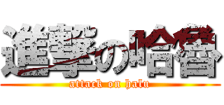進撃の哈魯 (attack on halu)