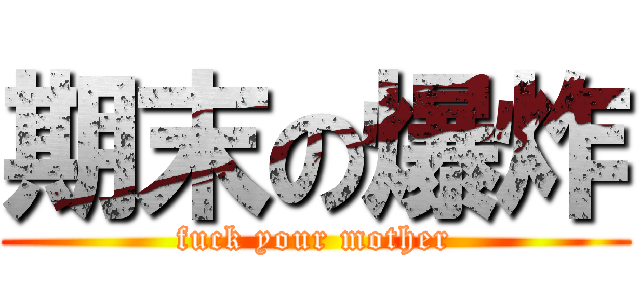 期末の爆炸 (fuck your mother)