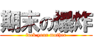 期末の爆炸 (fuck your mother)