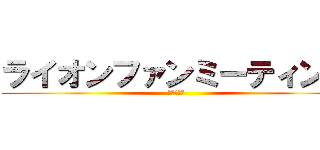 ライオンファンミーティング (オンライン)