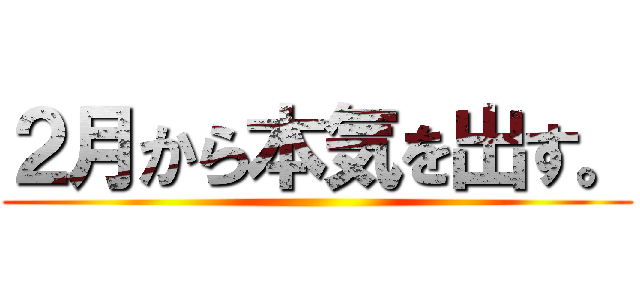 ２月から本気を出す。 ()