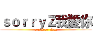 ｓｏｒｒｙＺ我愛你 (attack on titan)
