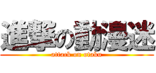 進撃の動漫迷 (attack on otaku)