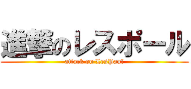 進撃のレスポール (attack on LesPaul)