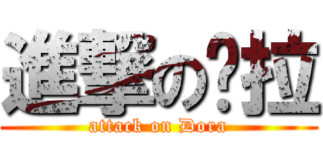 進撃の哆拉 (attack on Dora)